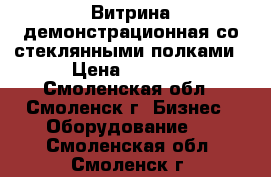 Витрина демонстрационная со стеклянными полками › Цена ­ 9 000 - Смоленская обл., Смоленск г. Бизнес » Оборудование   . Смоленская обл.,Смоленск г.